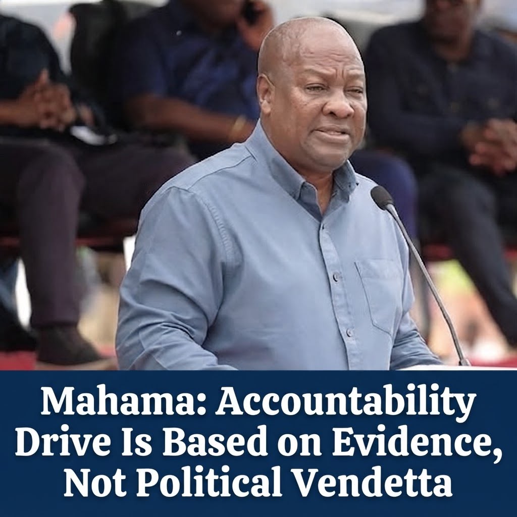 Mahama: Accountability Drive Is Based on Evidence, Not Political Vendetta